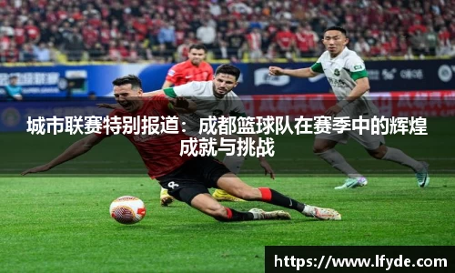 城市联赛特别报道：成都篮球队在赛季中的辉煌成就与挑战