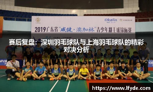 赛后复盘：深圳羽毛球队与上海羽毛球队的精彩对决分析