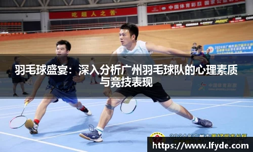 羽毛球盛宴：深入分析广州羽毛球队的心理素质与竞技表现