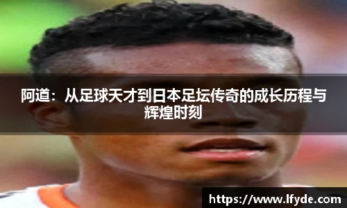 阿道：从足球天才到日本足坛传奇的成长历程与辉煌时刻