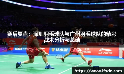 赛后复盘：深圳羽毛球队与广州羽毛球队的精彩战术分析与总结