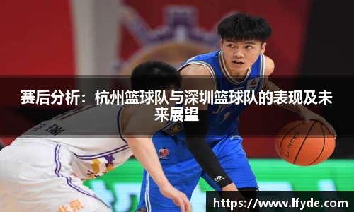 赛后分析：杭州篮球队与深圳篮球队的表现及未来展望