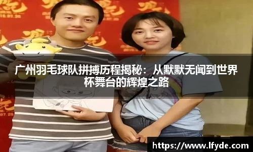 广州羽毛球队拼搏历程揭秘：从默默无闻到世界杯舞台的辉煌之路