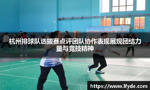 杭州排球队选拔赛点评团队协作表现展现团结力量与竞技精神
