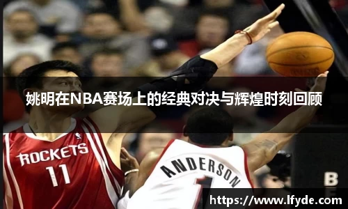 姚明在NBA赛场上的经典对决与辉煌时刻回顾