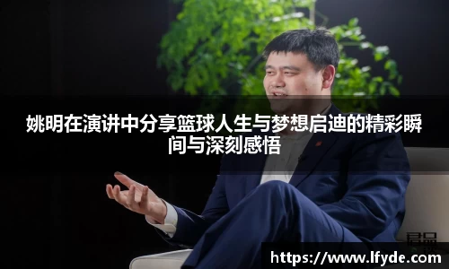 姚明在演讲中分享篮球人生与梦想启迪的精彩瞬间与深刻感悟