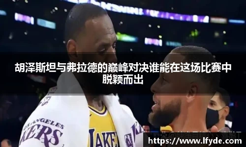 胡泽斯坦与弗拉德的巅峰对决谁能在这场比赛中脱颖而出