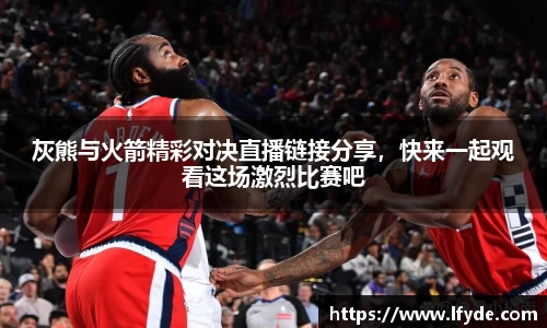 灰熊与火箭精彩对决直播链接分享，快来一起观看这场激烈比赛吧
