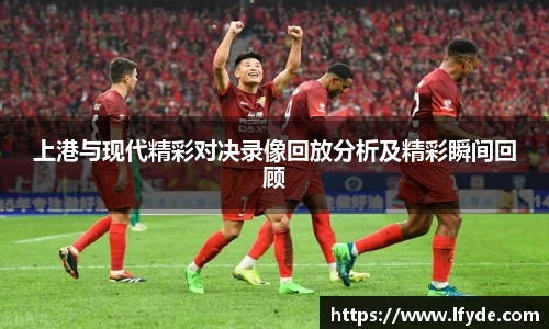 上港与现代精彩对决录像回放分析及精彩瞬间回顾