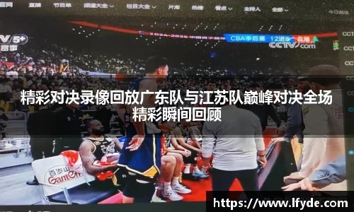 精彩对决录像回放广东队与江苏队巅峰对决全场精彩瞬间回顾