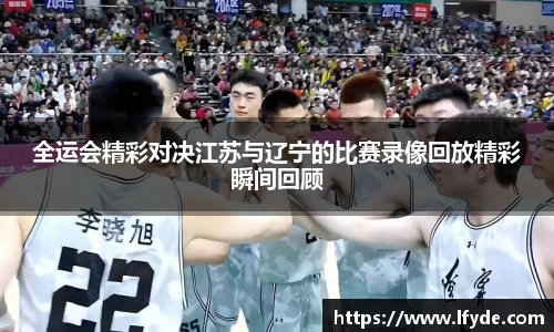 全运会精彩对决江苏与辽宁的比赛录像回放精彩瞬间回顾