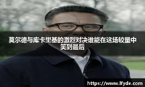 莫尔德与库卡里基的激烈对决谁能在这场较量中笑到最后